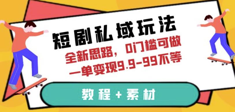 短剧私域玩法，全新思路，0门槛可做，一单变现9.9-99不等（教程+素材）【揭秘】-副业城