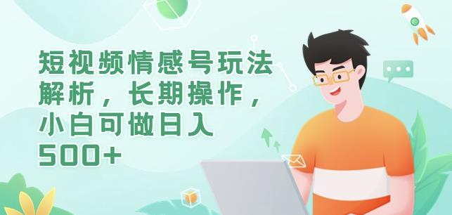 短视频情感号玩法解析，长期操作，小白可做日入500+【揭秘】-副业城