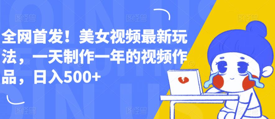 全网首发！美女视频最新玩法，一天制作一年的视频作品，日入500+【揭秘】-副业城