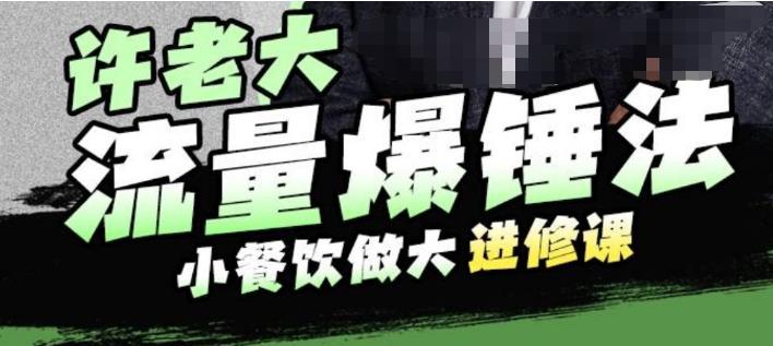 许老大流量爆锤法，小餐饮做大进修课，一年1000家店亲身案例大公开-副业城