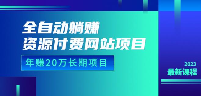 全自动躺赚资源付费网站项目：年赚20万长期项目（详细教程+源码）23年更新-副业城