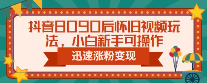 抖音8090后怀旧视频玩法，小白新手可操作，迅速涨粉变现（教程+素材）【揭秘】-副业城