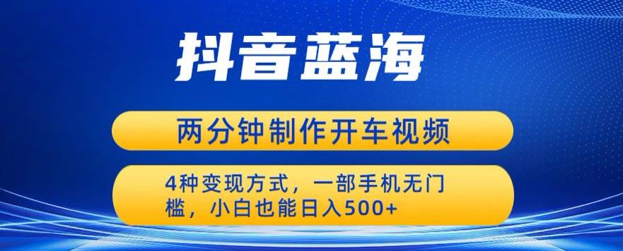 蓝海项目发布开车视频，两分钟一个作品，多种变现方式，一部手机无门槛小白也能日入500-副业城