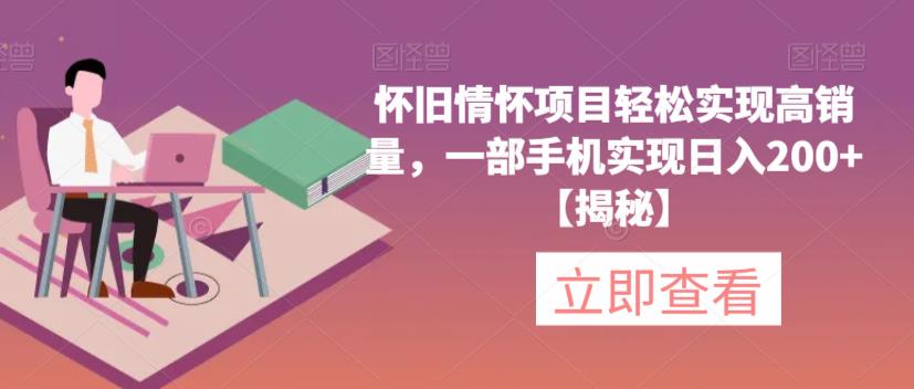 怀旧情怀项目轻松实现高销量，一部手机实现日入200+【揭秘】-副业城