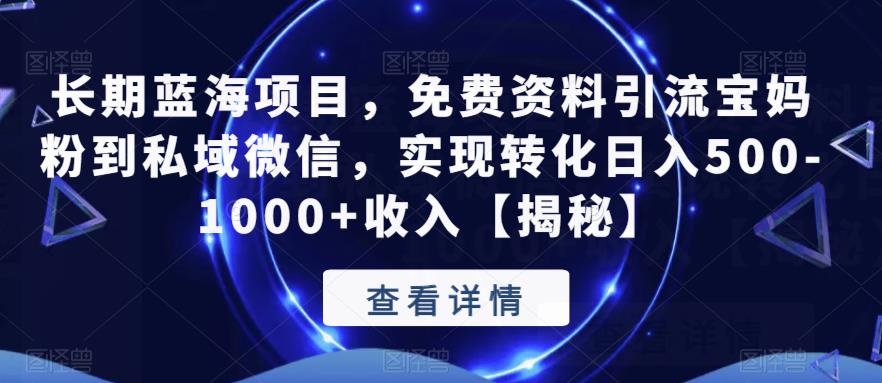 长期蓝海项目，免费资料引流宝妈粉到私域微信，实现转化日入500-1000+收入【揭秘】-副业城