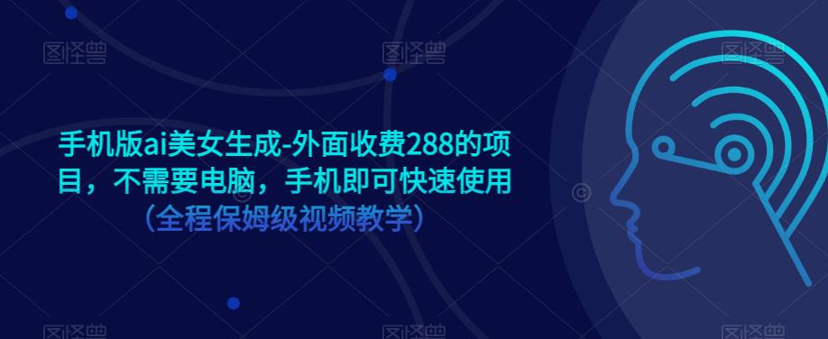 手机版ai美女生成-外面收费288的项目，不需要电脑，手机即可快速使用（全程保姆级视频教学）-副业城