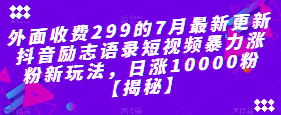 外面收费299的7月最新更新抖音励志语录短视频暴力涨粉新玩法，日涨10000粉【揭秘】-副业城