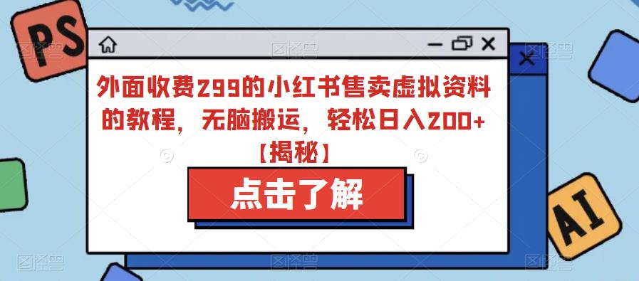 外面收费299的小红书售卖虚拟资料的教程，无脑搬运，轻松日入200+【揭秘】-副业城