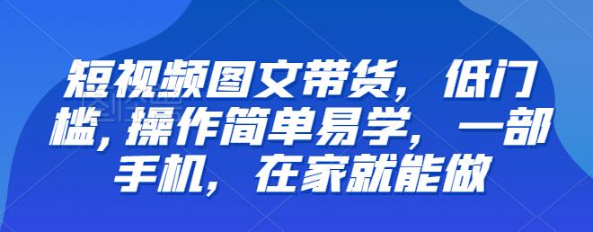 【推荐】短视频图文带货，低门槛,操作简单易学，一部手机，在家就能做-副业城