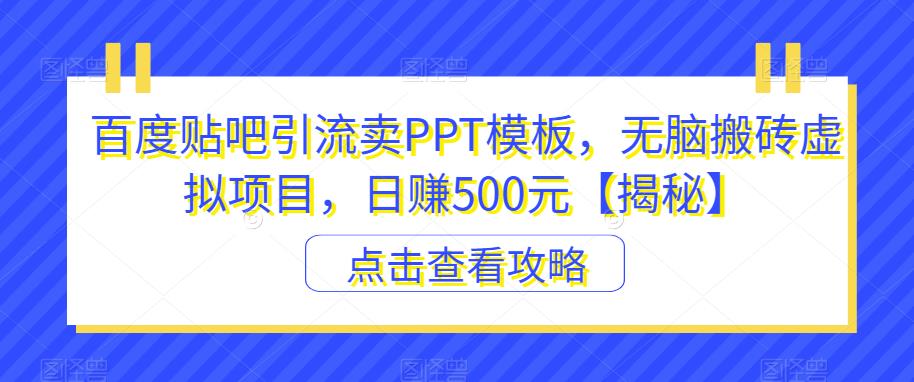 百度贴吧引流卖PPT模板，无脑搬砖虚拟项目，日赚500元【揭秘】-副业城