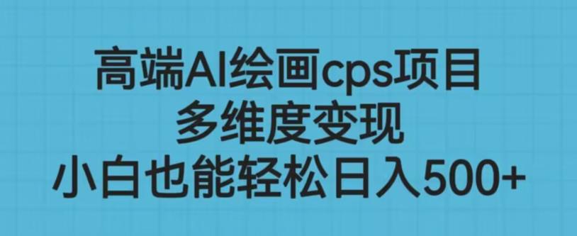 高端AI绘画cps项目，多维度变现，小白也能轻松上手【揭秘】-副业城