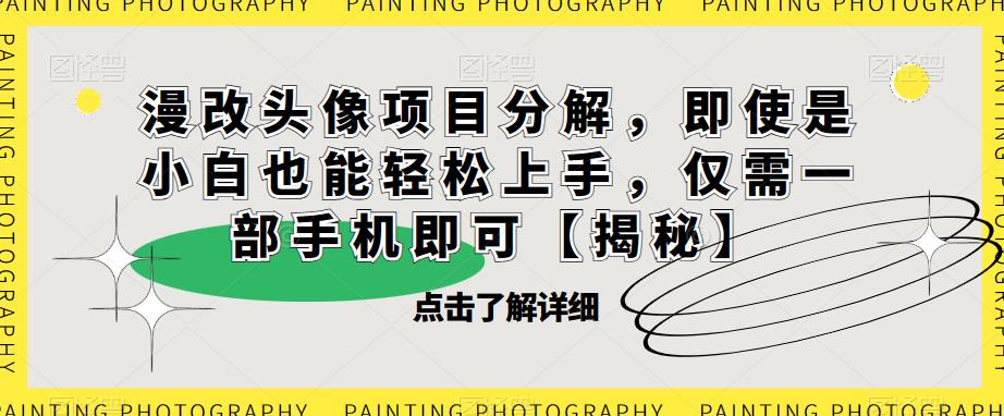 漫改头像项目分解，即使是小白也能轻松上手，仅需一部手机即可【揭秘】-副业城
