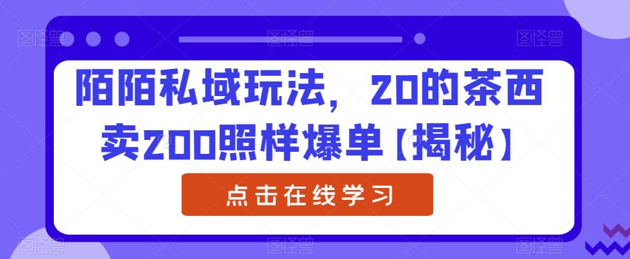 陌陌私域玩法，20的茶西卖200照样爆单【揭秘】-副业城