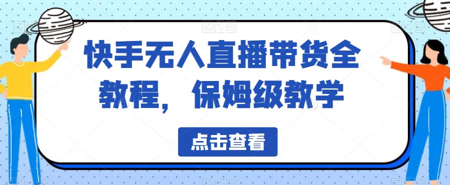 快手无人直播带货全教程，保姆级教学【揭秘】-副业城