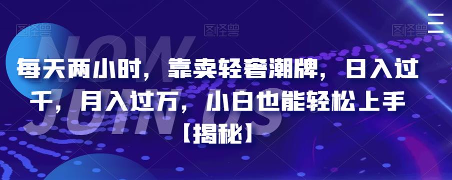 每天两小时，靠卖轻奢潮牌，日入过千，月入过万，小白也能轻松上手【揭秘】-副业城