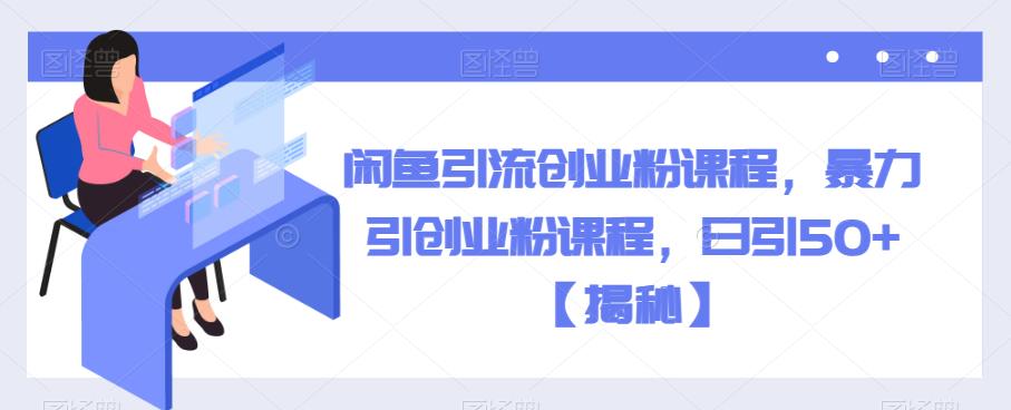 闲鱼引流创业粉课程，暴力引创业粉课程，日引50+【揭秘】-副业城
