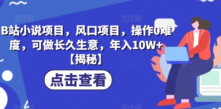 B站小说项目，风口项目，操作0难度，可做长久生意，年入10W+【揭秘】-副业城