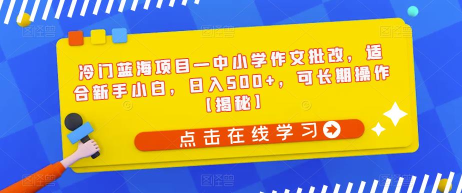 冷门蓝海项目—中小学作文批改，适合新手小白，日入500+，可长期操作【揭秘】-副业城