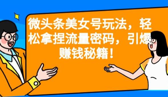 微头条美女号玩法，轻松拿捏流量密码，引爆赚钱秘籍！【揭秘】-副业城