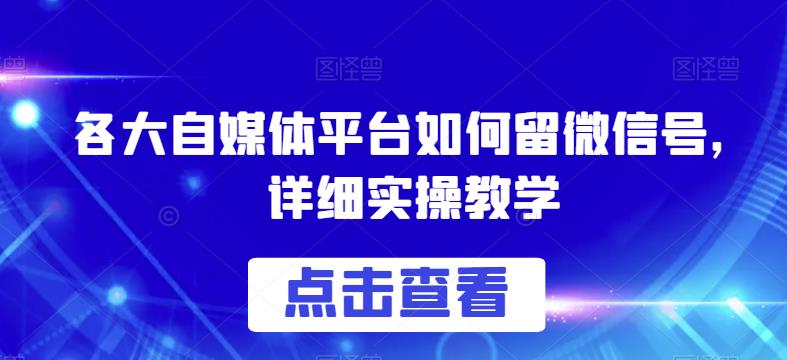 各大自媒体平台如何留微信号，详细实操教学【揭秘】-副业城