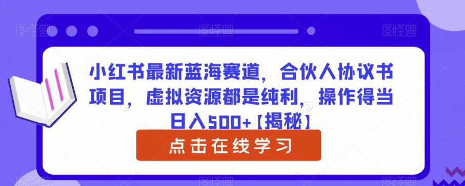 小红书最新蓝海赛道，合伙人协议书项目，虚拟资源都是纯利，操作得当日入500+【揭秘】-副业城