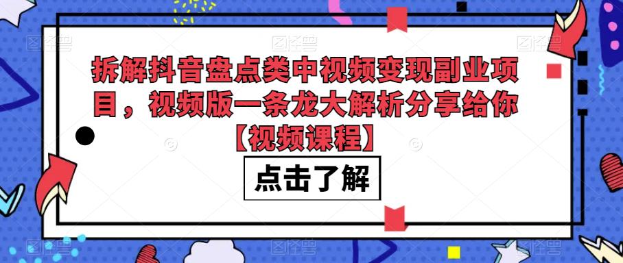 拆解抖音盘点类中视频变现副业项目，视频版一条龙大解析分享给你【视频课程】-副业城