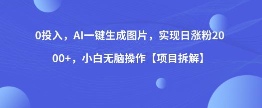 0投入，AI一键生成图片，实现日涨粉2000+，小白无脑操作【项目拆解】-副业城