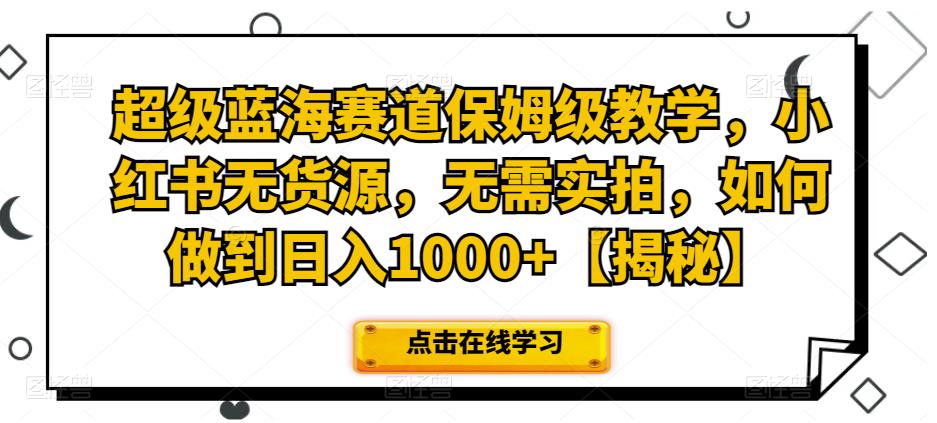 超级蓝海赛道保姆级教学，小红书无货源，无需实拍，如何做到日入1000+【揭秘】-副业城