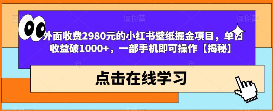 外面收费2980元的小红书壁纸掘金项目，单日收益破1000+，一部手机即可操作【揭秘】-副业城