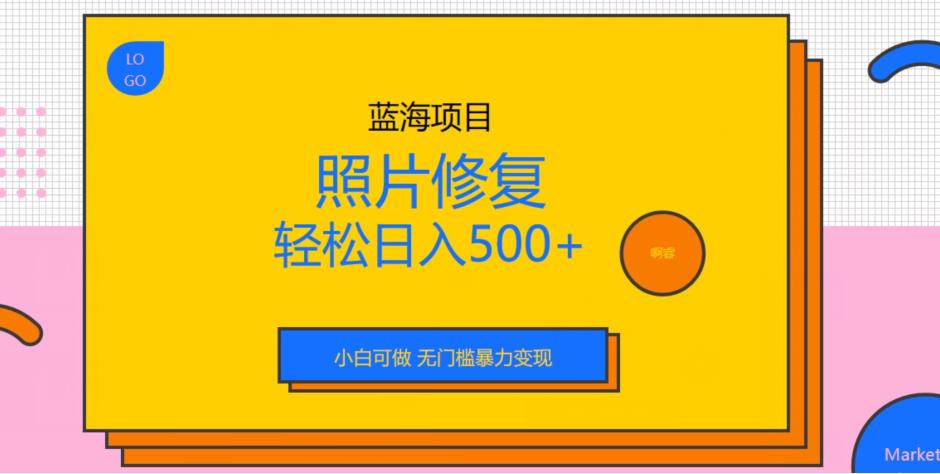 蓝海项目照片修复，轻松日入500+，小白可做无门槛暴力变现【揭秘】-副业城