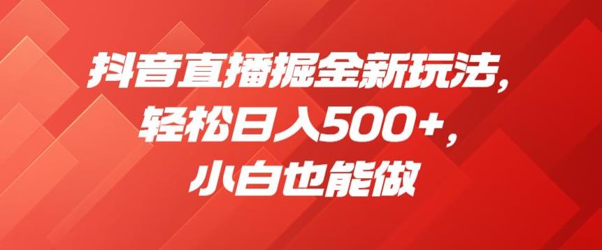 抖音直播掘金新玩法，轻松日入500+，小白也能做【揭秘】-副业城