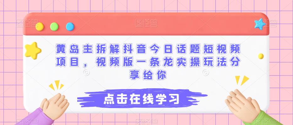 黄岛主拆解抖音今日话题短视频项目，视频版一条龙实操玩法分享给你-副业城