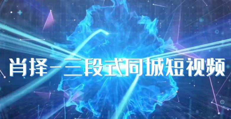 肖择-抖音同城短视频，​三段式同城短视频实操-副业城