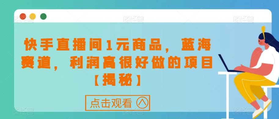 快手直播间1元商品，蓝海赛道，利润高很好做的项目【揭秘】-副业城