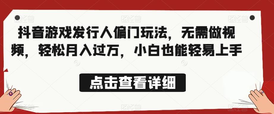 全网首发，抖音游戏发行人偏门玩法，无需做视频，轻松月入过万，小白也能轻易上手【揭秘】-副业城