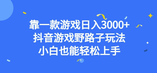 靠一款游戏日入3000+，抖音游戏野路子玩法，小白也能轻松上手【揭秘】-副业城