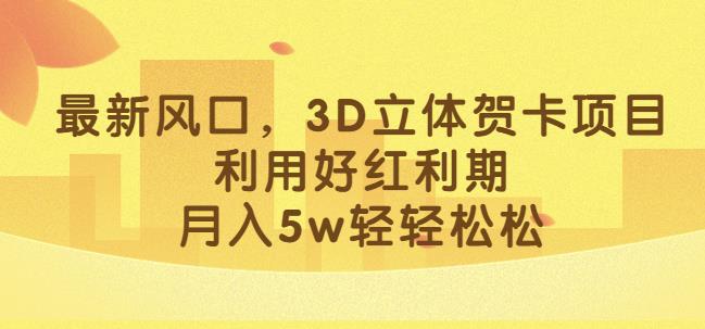 最新风口，3D立体贺卡项目，利用好红利期，月入5w轻轻松松【揭秘】-副业城