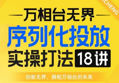 【万相台无界】序列化投放实操18讲线上实战班，全网首推，运营福音！-副业城