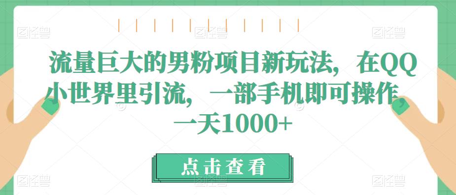 流量巨大的男粉项目新玩法，在QQ小世界里引流，一部手机即可操作，一天1000+-副业城