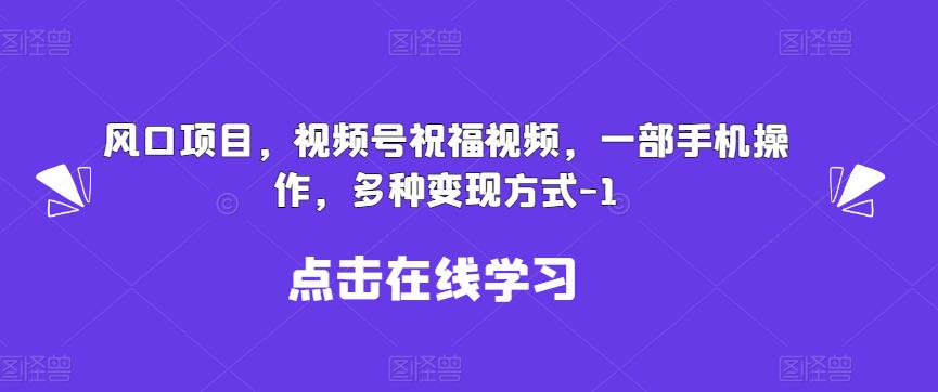 新风口项目，视频号祝福视频，一部手机操作，多种变现方式【揭秘】-副业城