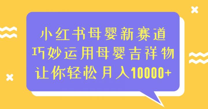 小红书母婴新赛道，巧妙运用母婴吉祥物，让你轻松月入10000+【揭秘】-副业城