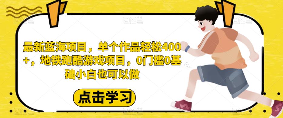 最新蓝海项目，单个作品轻松400+，地铁跑酷游戏项目，0门槛0基础小白也可以做【揭秘】-副业城