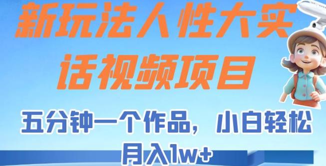 新玩法人性大实话视频项目，五分钟一个作品，小白轻松月入1w+【揭秘】-副业城