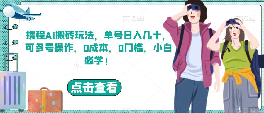 携程AI搬砖玩法，单号日入几十，可多号操作，0成本，0门槛，小白必学！【揭秘】-副业城