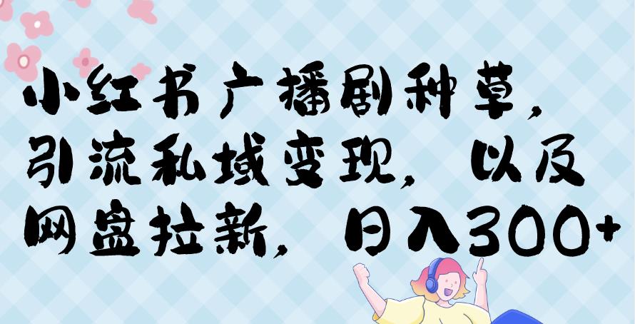 小红书种草广播剧，引流私域做网盘拉新，或售卖合集变现【揭秘】-副业城