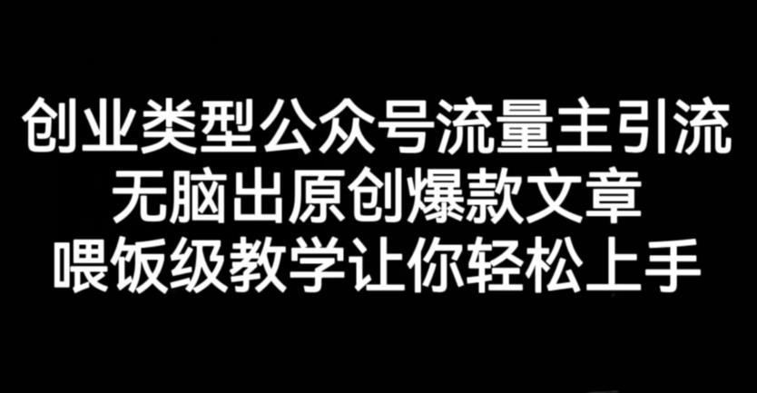 创业类型公众号流量主引流项目，无脑出原创爆款文章，喂饭级教学让你轻松上手【揭秘】-副业城