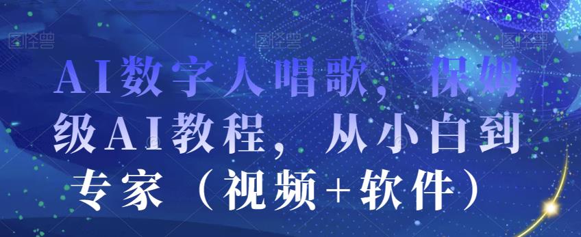 AI数字人唱歌，保姆级AI教程，从小白到专家（视频+软件）-副业城
