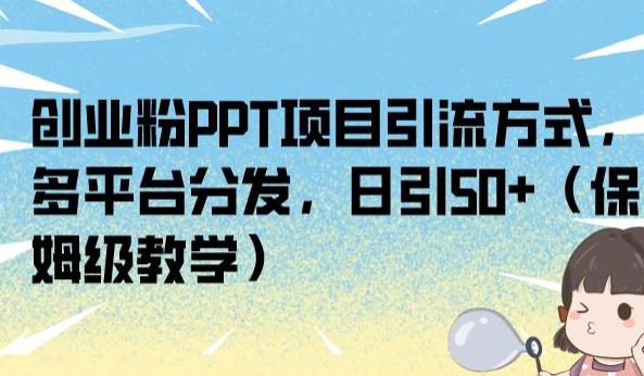 创业粉PPT项目引流方式，多平台分发，日引50+（保姆级教学）【揭秘】-副业城