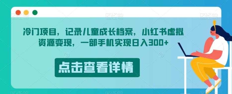 冷门项目，记录儿童成长档案，小红书虚拟资源变现，一部手机实现日入300+【揭秘】-副业城