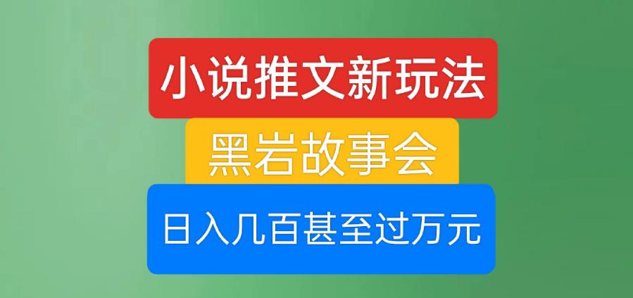 小说推文新玩法，黑岩故事会，日入几百甚至过万元【揭秘】-副业城